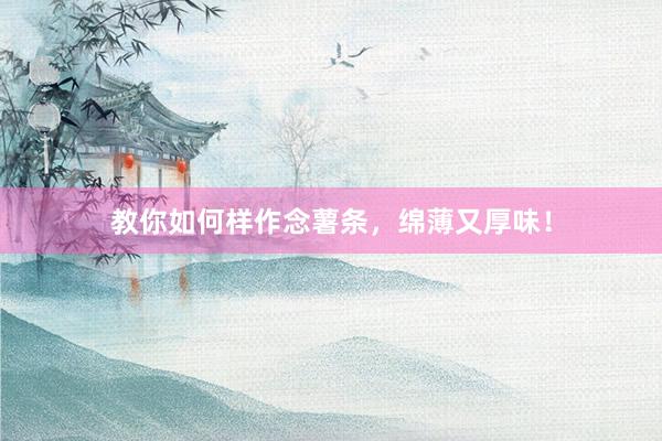教你如何样作念薯条，绵薄又厚味！
