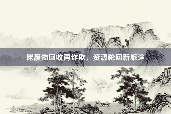 铑废物回收再诈欺，资源轮回新旅途