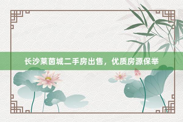 长沙莱茵城二手房出售，优质房源保举