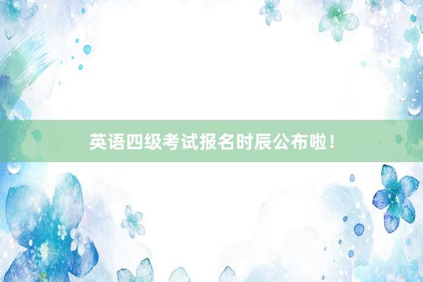 英语四级考试报名时辰公布啦！