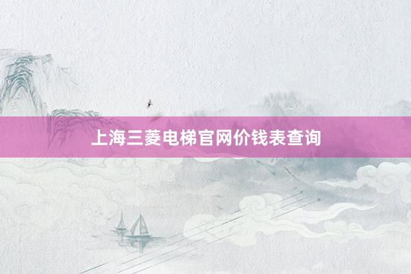 上海三菱电梯官网价钱表查询