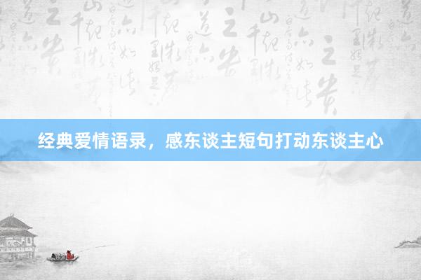 经典爱情语录，感东谈主短句打动东谈主心